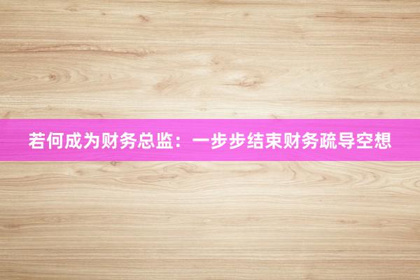若何成为财务总监：一步步结束财务疏导空想