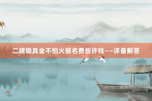 二建锻真金不怕火报名费些许钱——详备解答